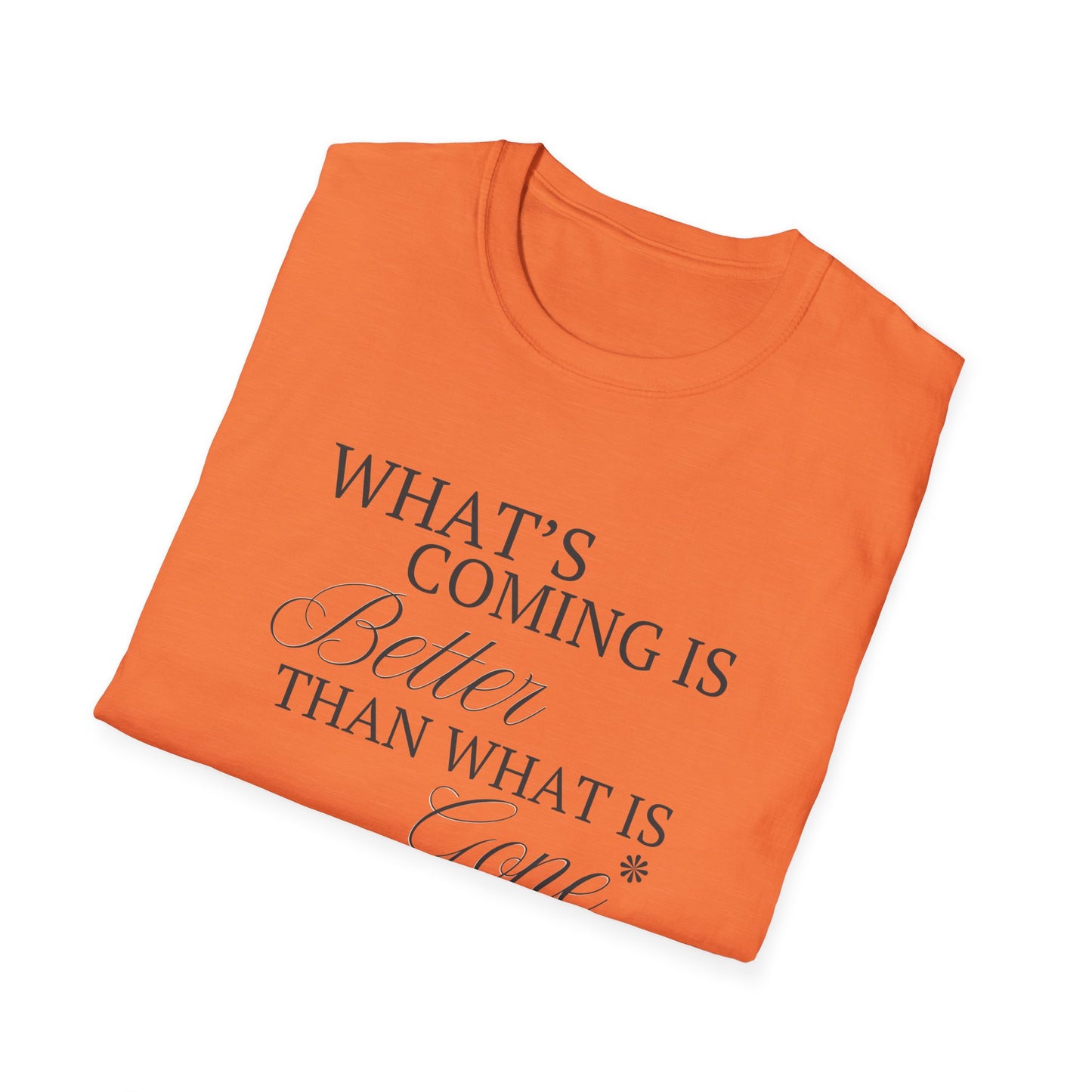 What's Coming Is Better Than What Is Gone Unisex Softstyle T-Shirt